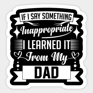 humor kids If I Say Something Inappropriate I Learned It From My dad Influence Saying Sticker